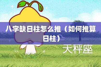 八字缺日柱怎么推（如何推算日柱）