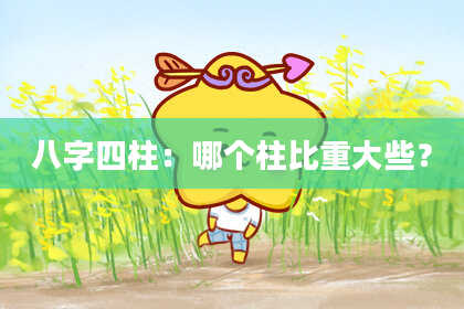 八字四柱：哪个柱比重大些？