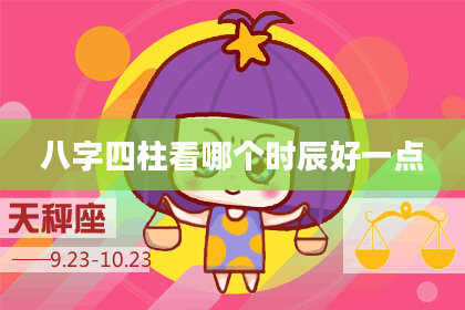 八字四柱看哪个时辰好一点