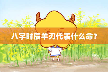 八字时辰羊刃代表什么命？