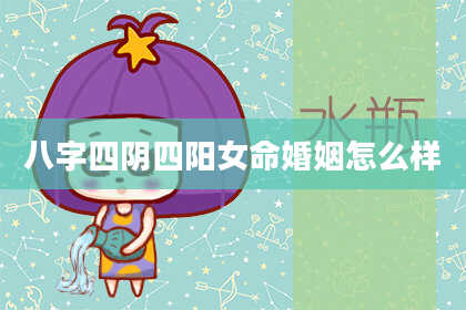 八字四阴四阳女命婚姻怎么样