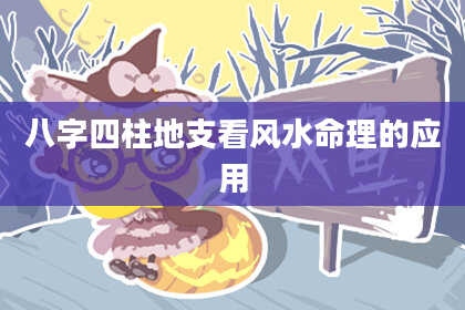 八字四柱地支看风水命理的应用