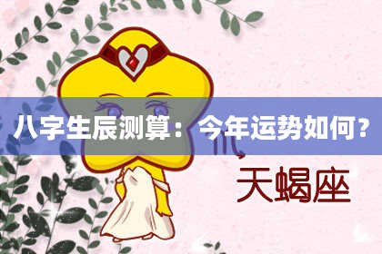 八字生辰测算：今年运势如何？
