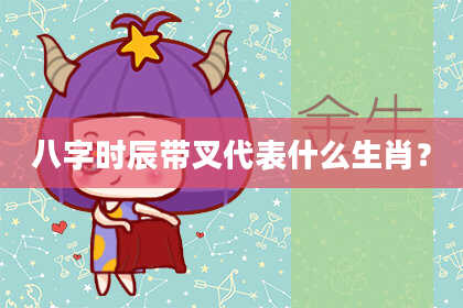 八字时辰带叉代表什么生肖？