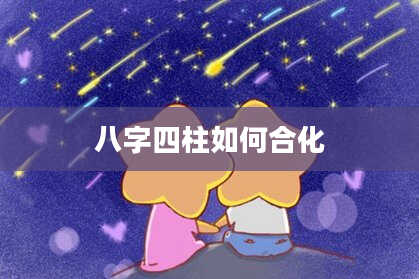 八字四柱如何合化