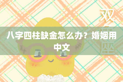 八字四柱缺金怎么办？婚姻用中文