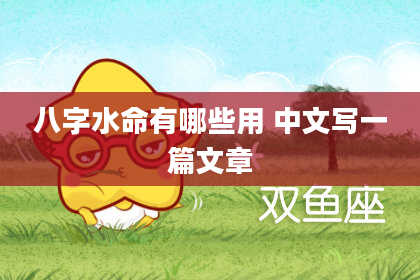 八字水命有哪些用 中文写一篇文章