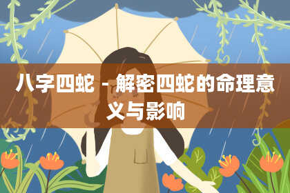 八字四蛇 - 解密四蛇的命理意义与影响