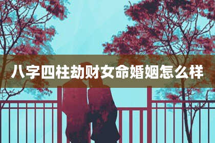 八字四柱劫财女命婚姻怎么样