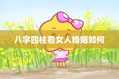 八字四柱看女人婚姻如何