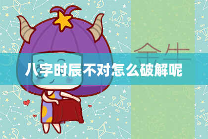 八字时辰不对怎么破解呢