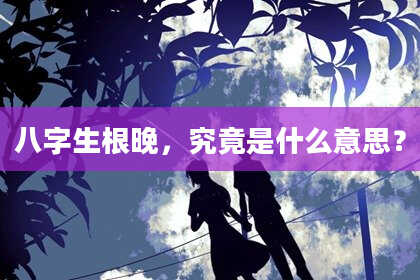 八字生根晚，究竟是什么意思？