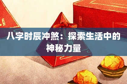 八字时辰冲煞：探索生活中的神秘力量
