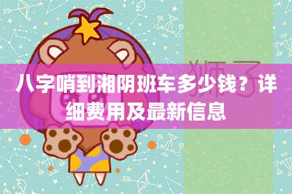 八字哨到湘阴班车多少钱？详细费用及最新信息