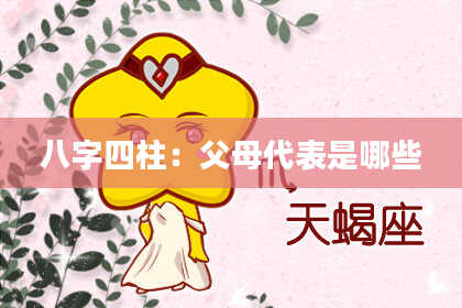 八字四柱：父母代表是哪些