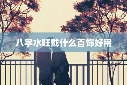 八字水旺戴什么首饰好用