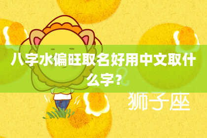 八字水偏旺取名好用中文取什么字？