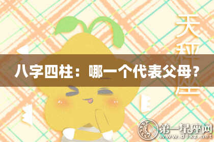 八字四柱：哪一个代表父母？