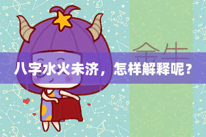 八字水火未济，怎样解释呢？