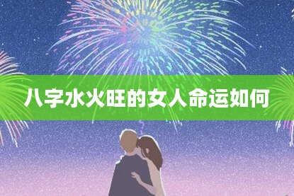 八字水火旺的女人命运如何