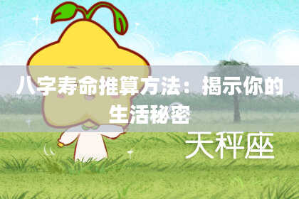 八字寿命推算方法：揭示你的生活秘密