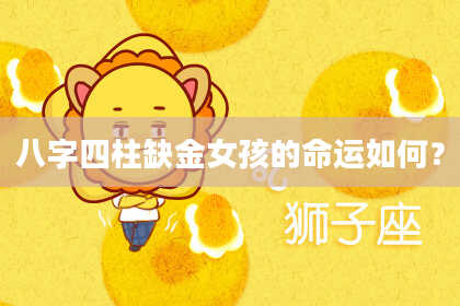 八字四柱缺金女孩的命运如何？
