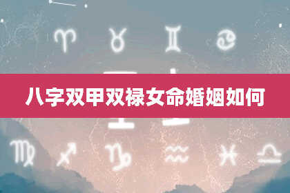 八字双甲双禄女命婚姻如何