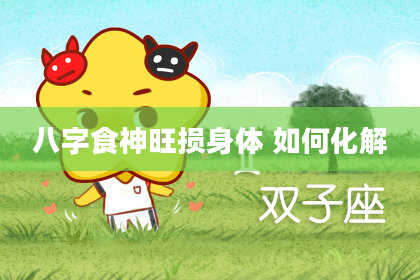 八字食神旺损身体 如何化解