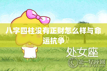 八字四柱没有正财怎么样与命运抗争