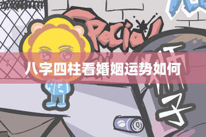 八字四柱看婚姻运势如何