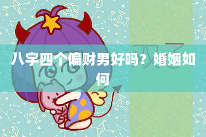 八字四个偏财男好吗？婚姻如何