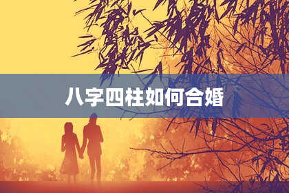 八字四柱如何合婚