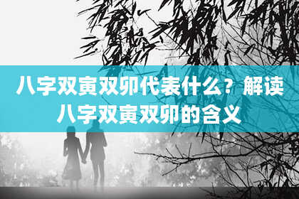 八字双寅双卯代表什么？解读八字双寅双卯的含义