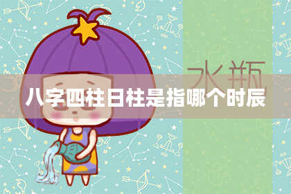八字四柱日柱是指哪个时辰