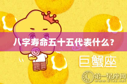 八字寿命五十五代表什么？