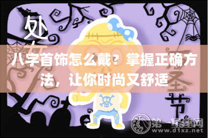 八字首饰怎么戴？掌握正确方法，让你时尚又舒适