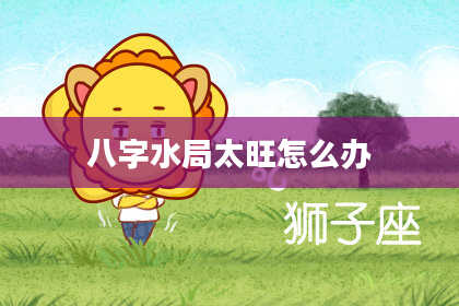 八字水局太旺怎么办