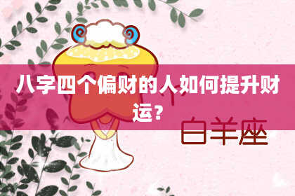 八字四个偏财的人如何提升财运？