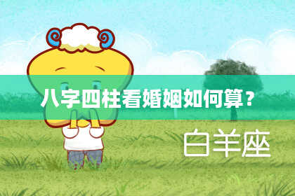 八字四柱看婚姻如何算？