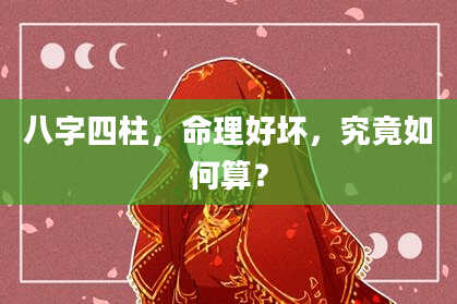 八字四柱，命理好坏，究竟如何算？
