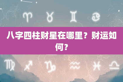 八字四柱财星在哪里？财运如何？