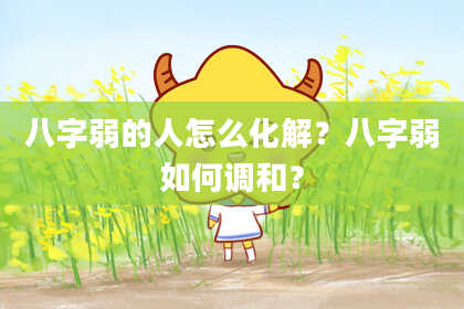 八字弱的人怎么化解？八字弱如何调和？