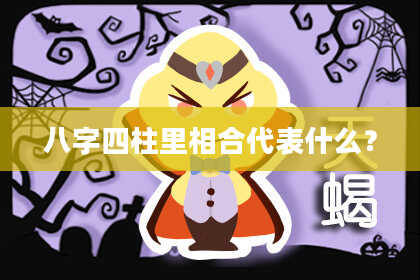 八字四柱里相合代表什么？