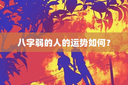八字弱的人的运势如何？