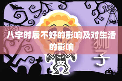 八字时辰不好的影响及对生活的影响