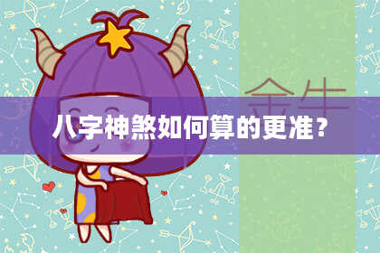 八字神煞如何算的更准？
