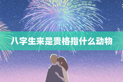 八字生来是贵格指什么动物