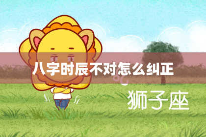 八字时辰不对怎么纠正
