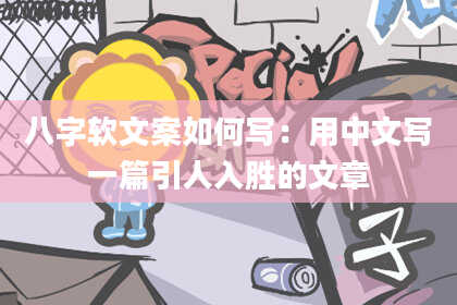 八字软文案如何写：用中文写一篇引人入胜的文章