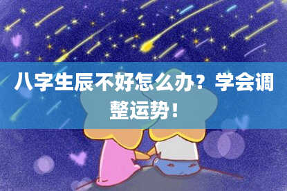 八字生辰不好怎么办？学会调整运势！